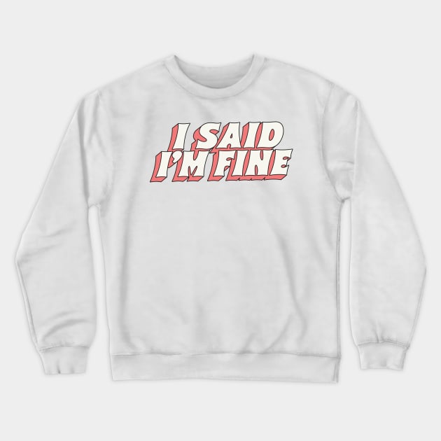 I Said I'm Fine Crewneck Sweatshirt by DankFutura